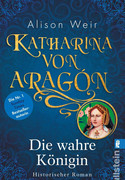 Katharina von Aragón - Bd. 1: Die wahre Königin